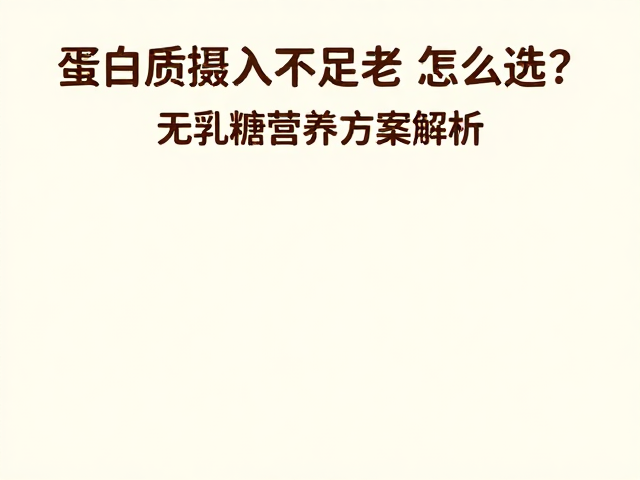 蛋白质摄入不足老人怎么选?无乳糖营养方案解析