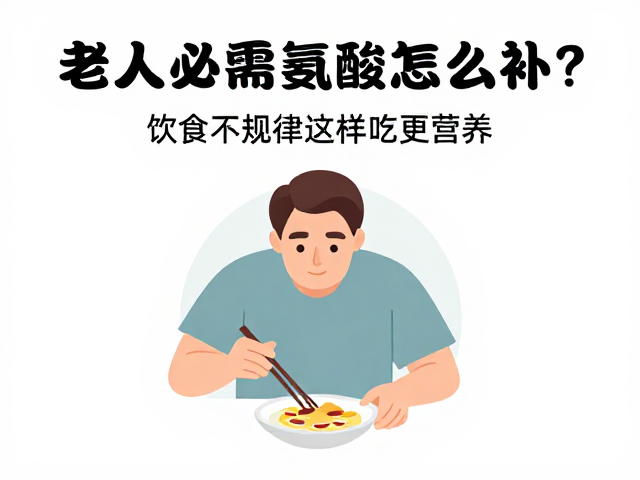 老年人必需氨基酸怎么补?饮食不规律这样吃更营养