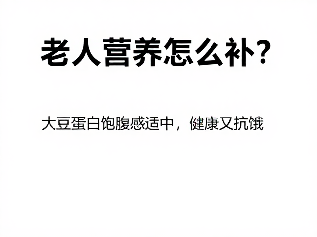 老年人营养怎么补?大豆蛋白饱腹感适中,健康又抗饿