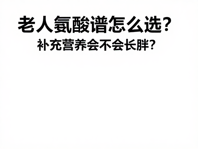 老年人氨基酸谱怎么选?补充营养会不会长胖?
