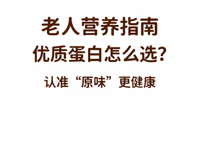 老年人营养指南,优质蛋白怎么选?认准‘原味”更健康