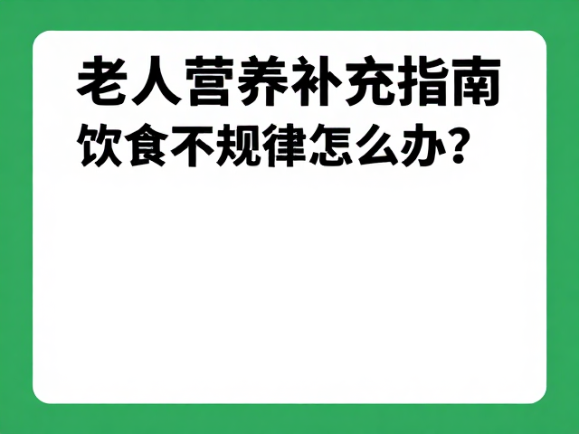 老年人营养补充指南，饮食不规律怎么办？注意保质期是关键