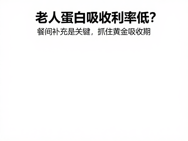 老年人蛋白吸收利用率低?餐间补充是关键,抓住黄金吸收期