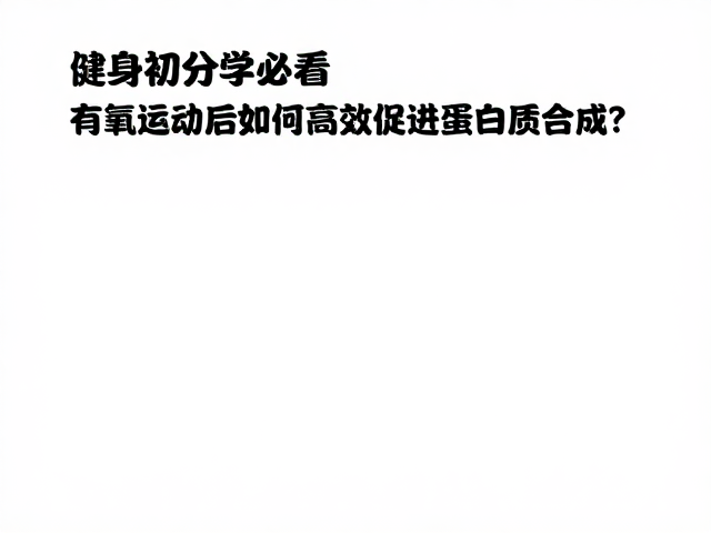 健身初学者必看，有氧运动后如何高效促进蛋白质合成？