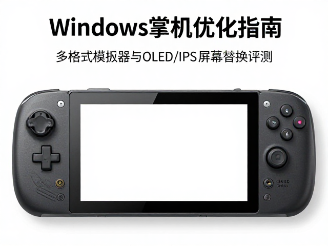 Windows掌机优化指南，多格式模拟器流畅运行与OLED/IPS屏幕替换评测