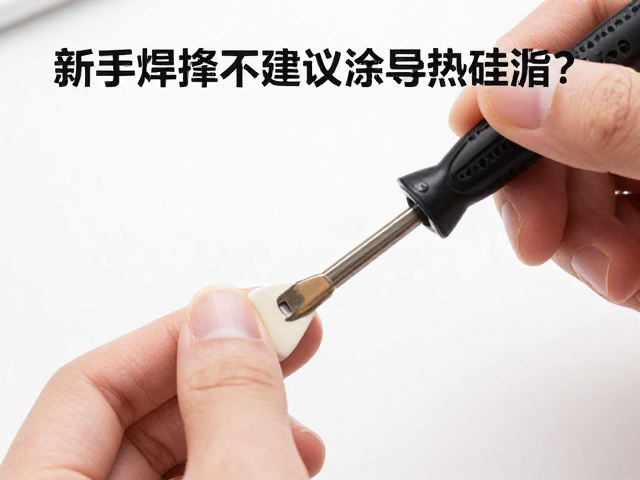 新手焊接不建议涂导热硅脂？常见误区与正确做法
