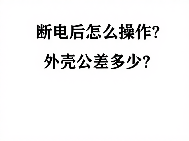 断电后怎么操作？外壳公差多少？解答常见疑问