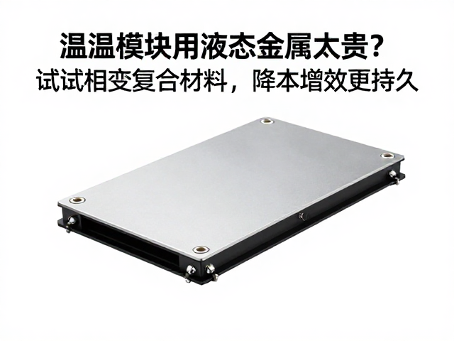 温控模块用液态金属太贵？试试相变复合材料，降本增效更持久