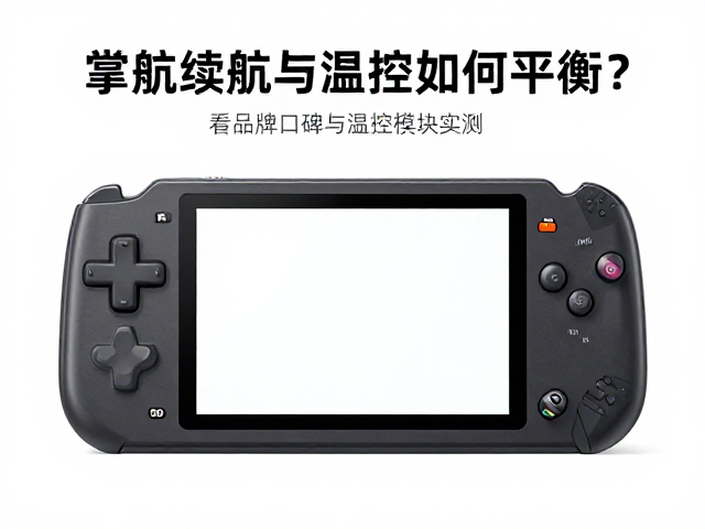掌机续航与温控如何平衡？看品牌口碑与温控模块实测