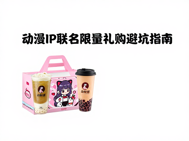 动漫IP联名奶茶限量礼盒溢价高？揭秘批次差异与选购避坑指南