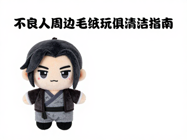 不良人周边毛绒玩具清洁指南,人气反派角色定期保养技巧