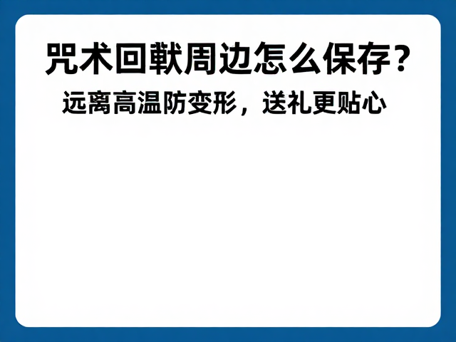 咒术回战周边怎么保存?避坑指南,远离高温防变形,送礼更贴心
