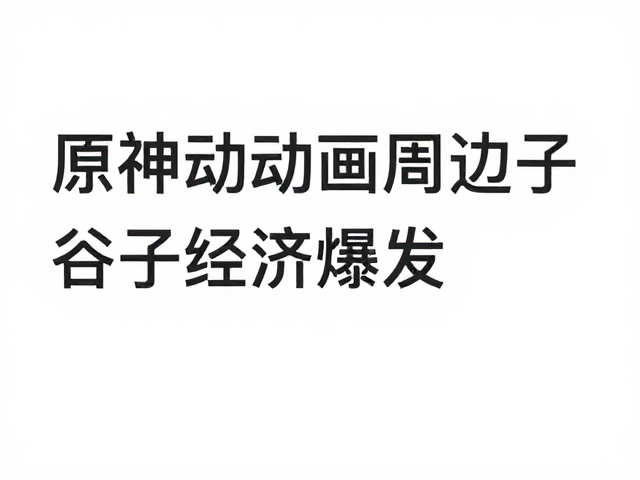 原神动画周边谷子经济爆发，材质安全成消费新焦点