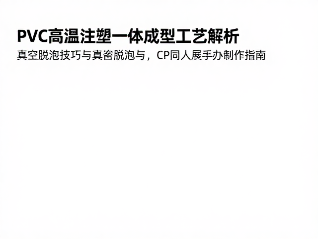 PVC高温注塑一体成型工艺解析，真空脱泡技巧与CP同人展手办制作指南