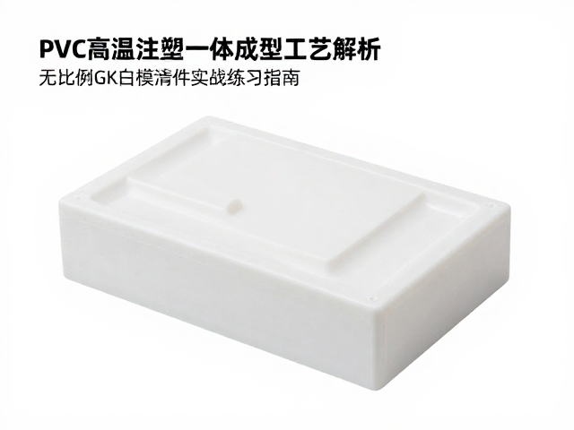 PVC高温注塑一体成型工艺解析，无比例GK白模清件实战练习指南