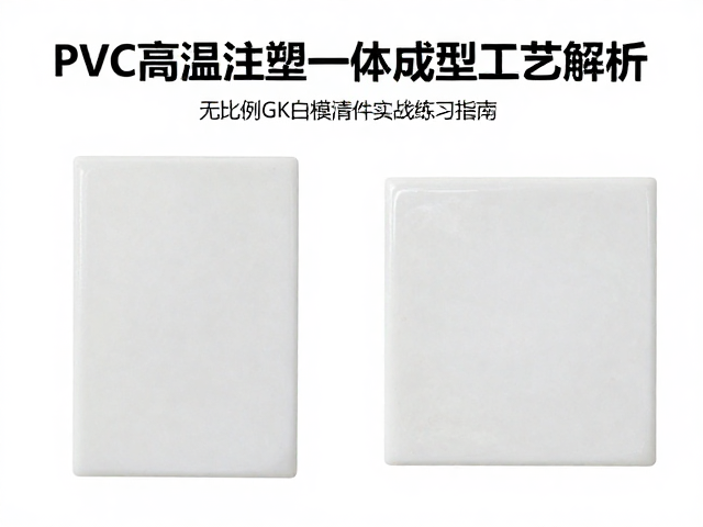 PVC高温注塑一体成型工艺解析，无比例GK白模清件实战练习指南