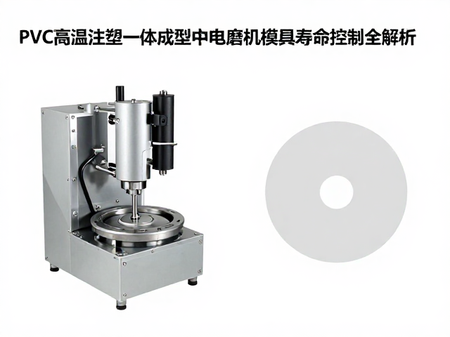 PVC高温注塑一体成型中电磨机模具寿命控制全解析