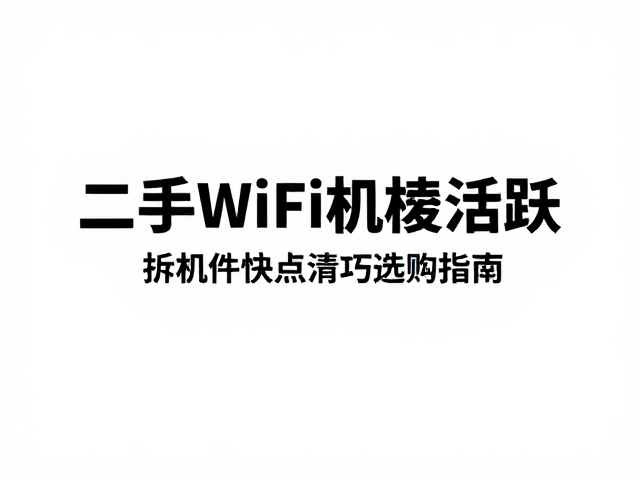二手WiFi模块市场活跃，拆机件接触点清洁技巧与选购指南