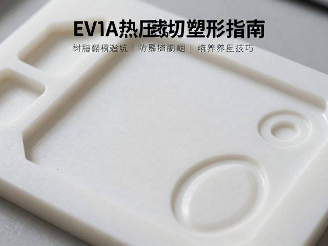 EVA热压裁切塑形指南,树脂翻模避坑与防暴晒养护技巧