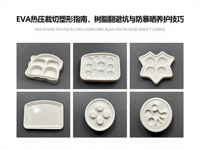 EVA热压裁切塑形指南,树脂翻模避坑与防暴晒养护技巧