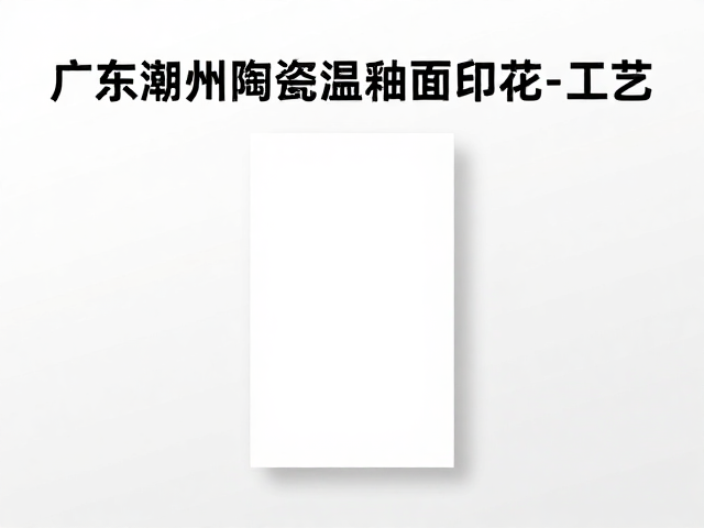 广东潮州陶瓷高温釉面印花工艺,专业贴花纸选购指南