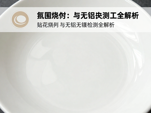 陶瓷高温釉面印花工艺，贴花烧制与无铅无镉检测全解析