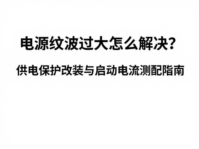 电源纹波过大怎么解决？供电保护改装与启动电流适配指南