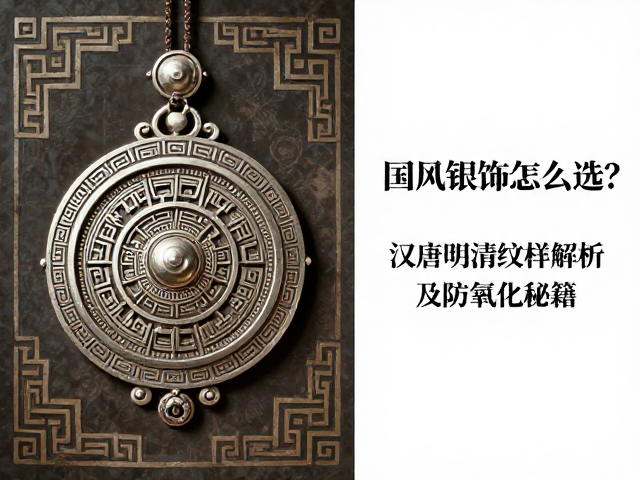 国风银饰怎么选?汉唐明清纹样解析及防氧化秘籍
