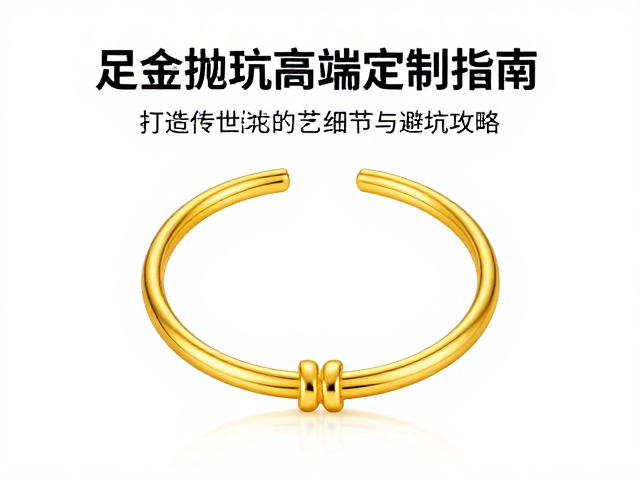 足金抛光高端定制指南，打造传世珠宝的艺术细节与避坑攻略