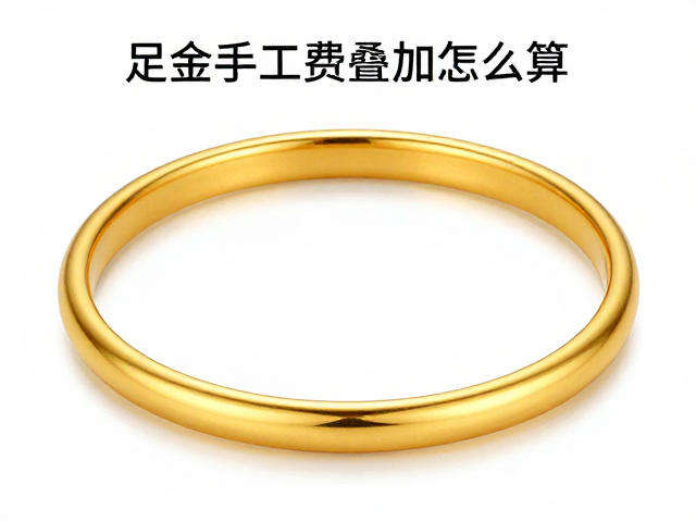足金手镯工费叠加怎么算？揭秘避坑指南与省钱技巧