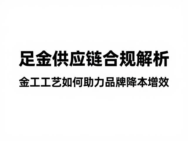 足金供应链合规解析,金工工艺如何助力品牌降本增效