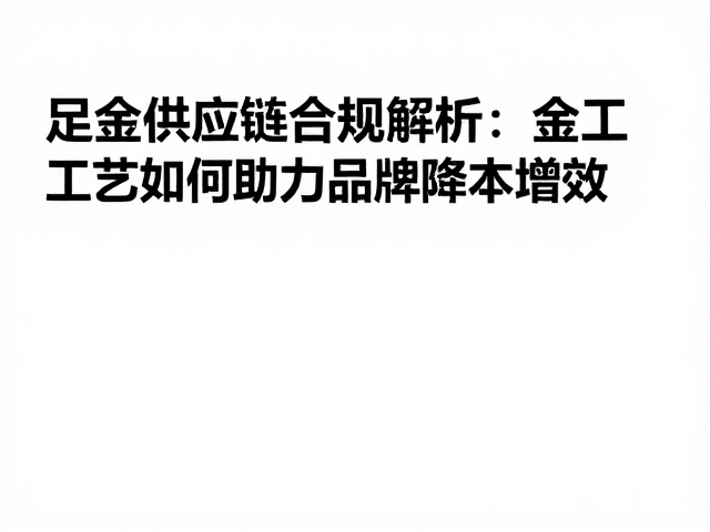 足金供应链合规解析,金工工艺如何助力品牌降本增效