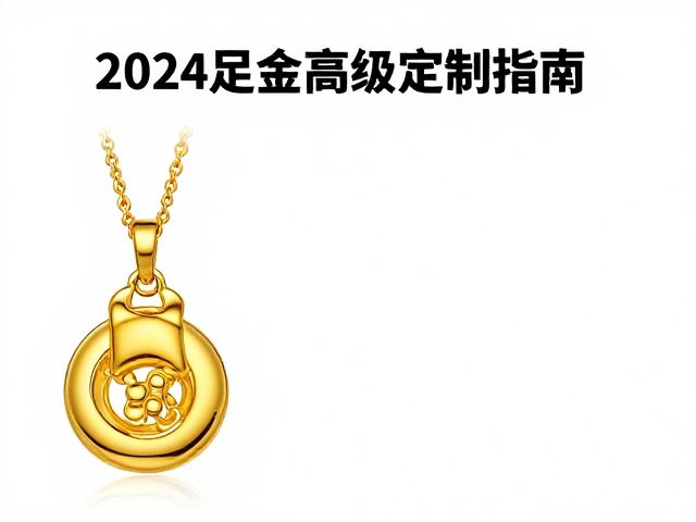 2024足金高级定制指南，甄选高克重足金，打造专属传世珠宝