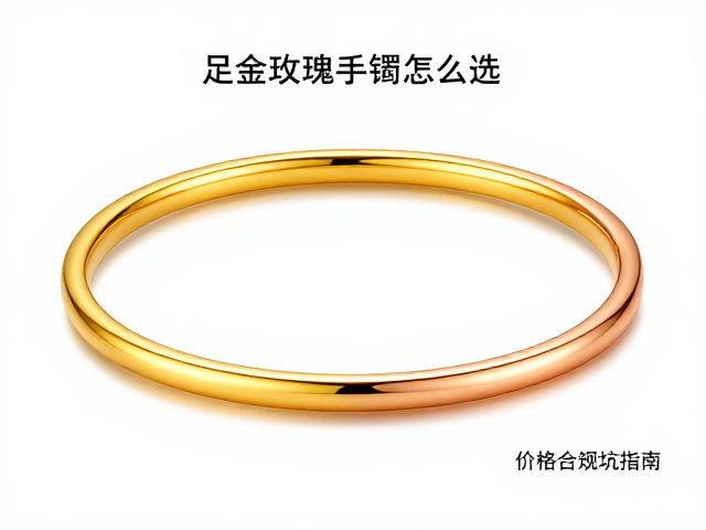 足金玫瑰金手镯怎么选？2024最新款式、价格与避坑指南