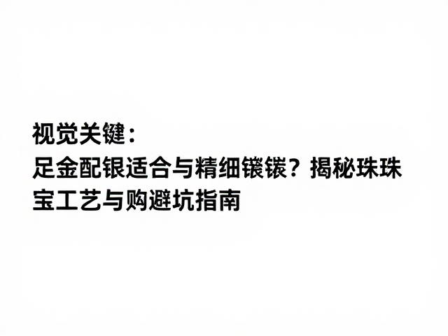 足金配银适合精细镶嵌?揭秘珠宝工艺与选购避坑指南