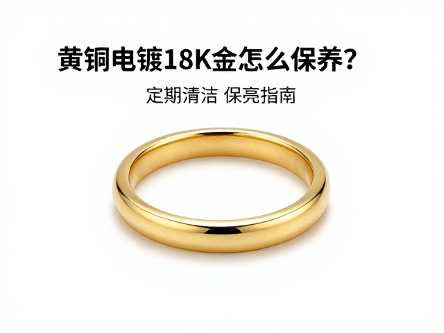 黄铜电镀18K金怎么保养？定期清洁保亮指南