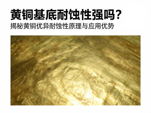 黄铜基底耐蚀性强吗？揭秘黄铜优异耐蚀性原理与应用优势