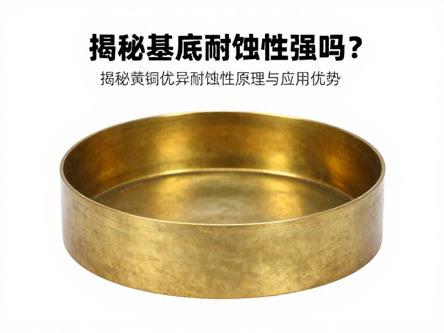 黄铜基底耐蚀性强吗?揭秘黄铜优异耐蚀性原理与应用优势
