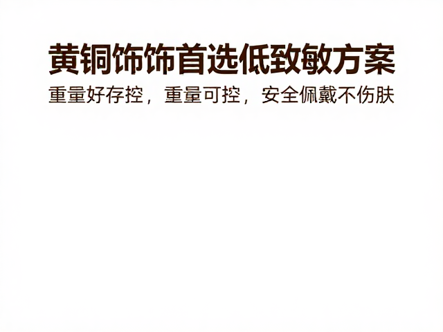 黄铜饰品首选低致敏方案,重量可控,安全佩戴不伤肤