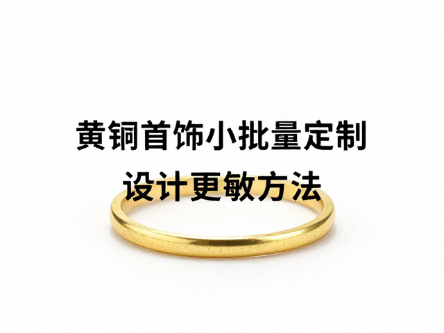 黄铜首饰小批量定制，优先低致敏方案，设计更灵活