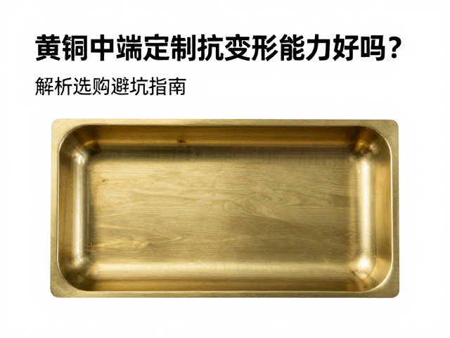 黄铜中端定制抗变形能力好吗?解析选购避坑指南