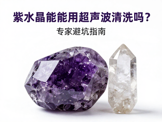 紫水晶和白水晶能用超声波清洗吗?专家避坑指南