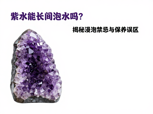 紫水晶能长时间泡水吗？揭秘浸泡禁忌与保养误区