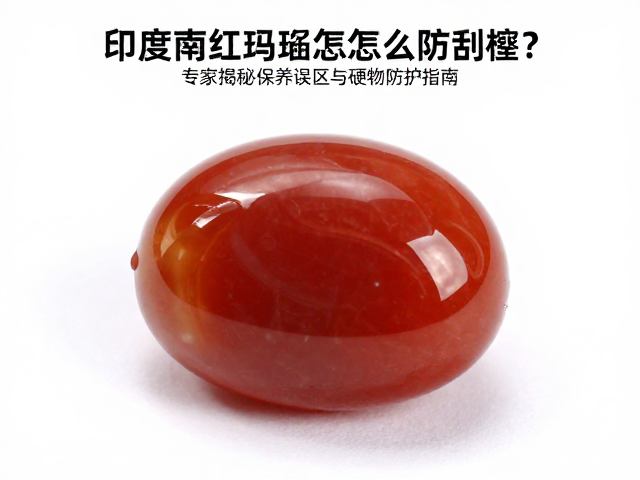 印度南红玛瑙怎么防刮擦?专家揭秘保养误区与硬物防护指南