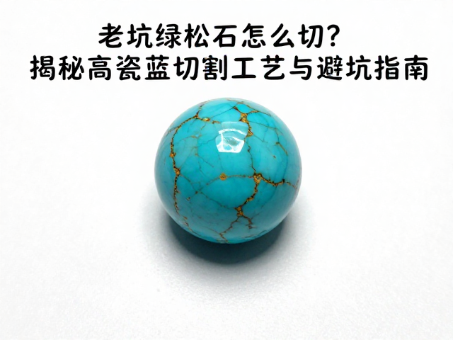 老坑绿松石怎么切?揭秘高瓷蓝切割工艺与避坑指南