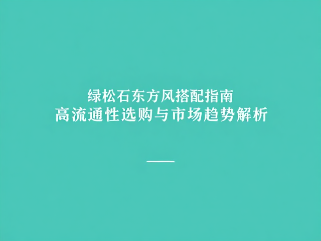 绿松石东方风搭配指南，高流通性选购与市场趋势解析