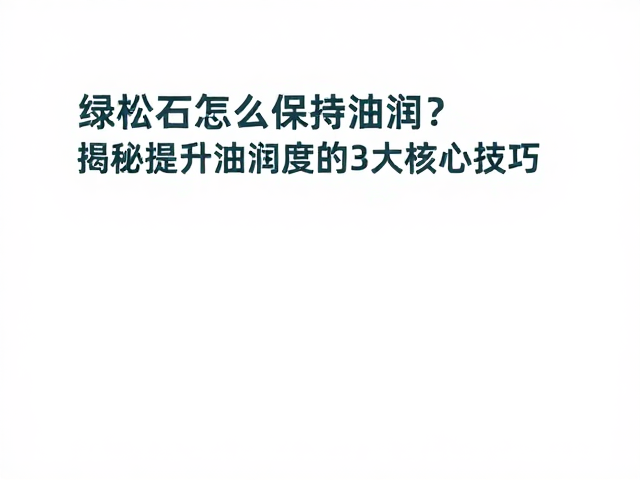 绿松石怎么保持油润?揭秘提升油润度的3大核心技巧