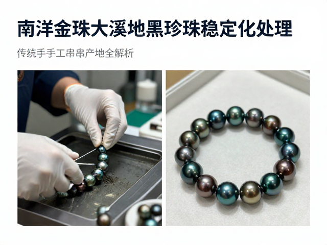 南洋金珠大溪地黑珍珠稳定化处理与传统手工珠串产地全解析