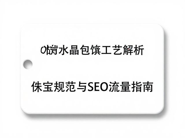 合成水晶包镶工艺解析,珠宝标签规范与SEO流量指南