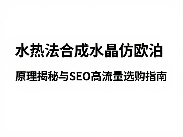 水热法合成水晶仿欧泊,原理揭秘与SEO高流量选购指南
